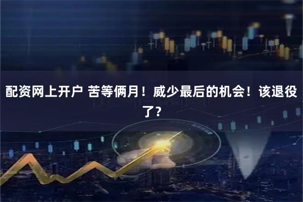 配资网上开户 苦等俩月！威少最后的机会！该退役了？