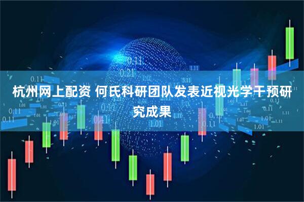 杭州网上配资 何氏科研团队发表近视光学干预研究成果
