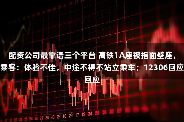 配资公司最靠谱三个平台 高铁1A座被指面壁座，乘客：体验不佳，中途不得不站立乘车；12306回应