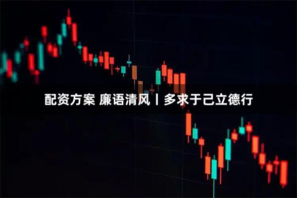 配资方案 廉语清风丨多求于己立德行