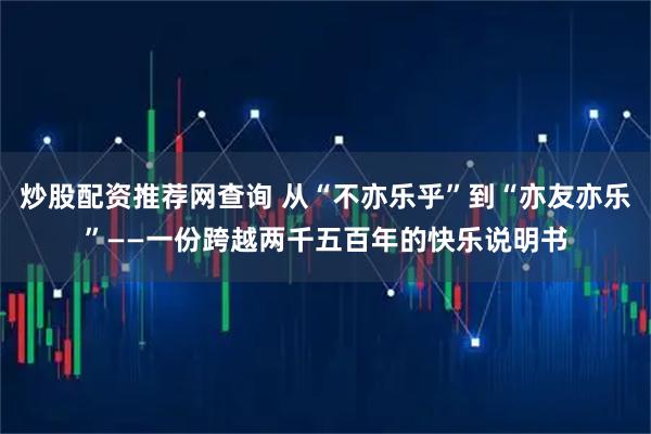 炒股配资推荐网查询 从“不亦乐乎”到“亦友亦乐”——一份跨越两千五百年的快乐说明书